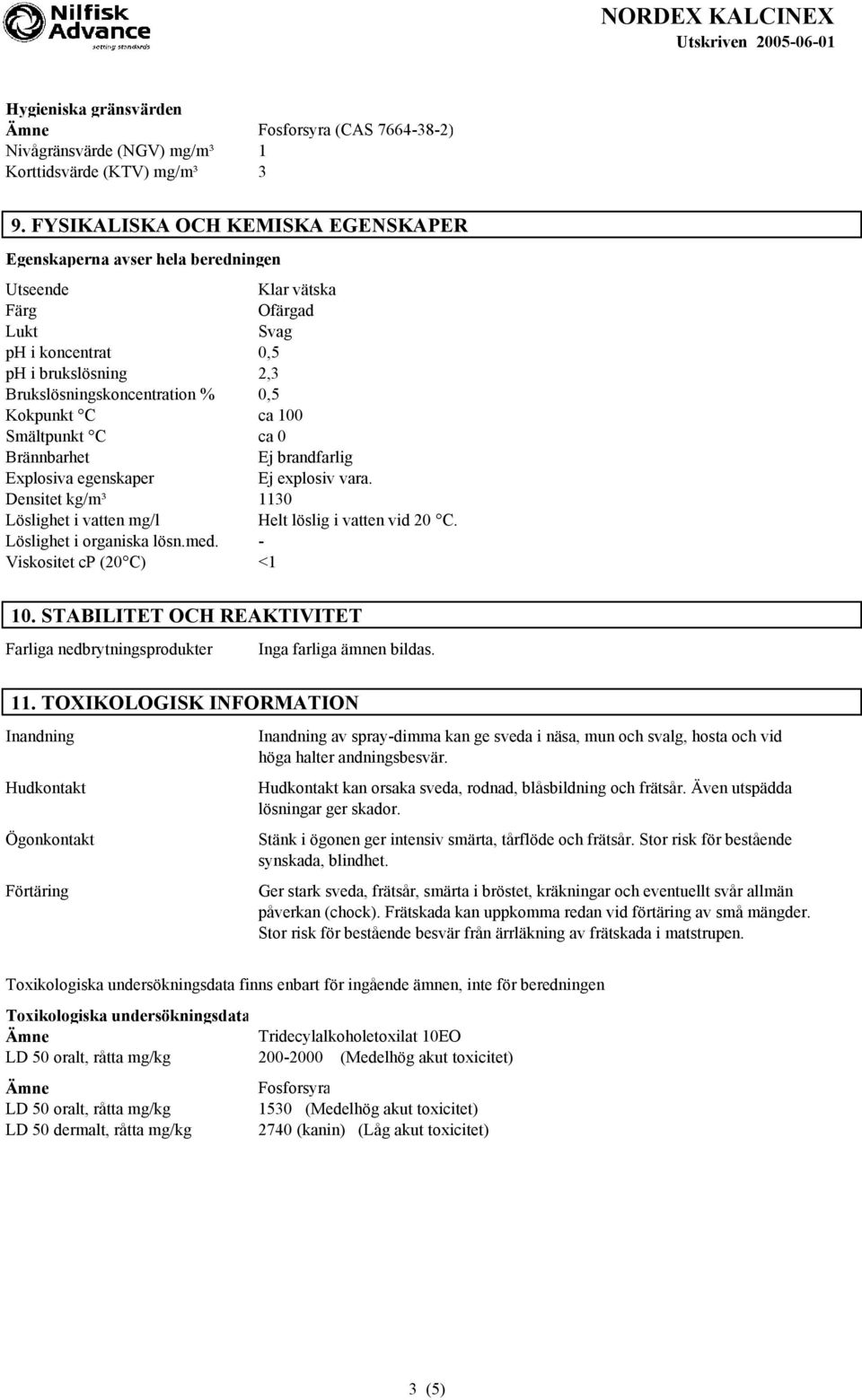 C ca 100 Smältpunkt C ca 0 Brännbarhet Ej brandfarlig Explosiva egenskaper Ej explosiv vara. Densitet kg/m³ 1130 Löslighet i vatten mg/l Helt löslig i vatten vid 20 C. Löslighet i organiska lösn.med.