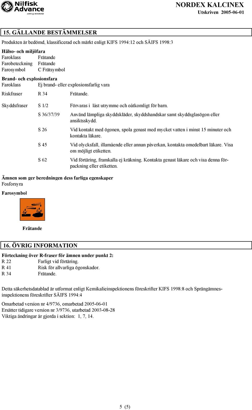 S 36/37/39 S 26 S 45 S 62 n som ger beredningen dess farliga egenskaper Farosymbol Använd lämpliga skyddskläder, skyddshandskar samt skyddsglasögon eller ansiktsskydd.