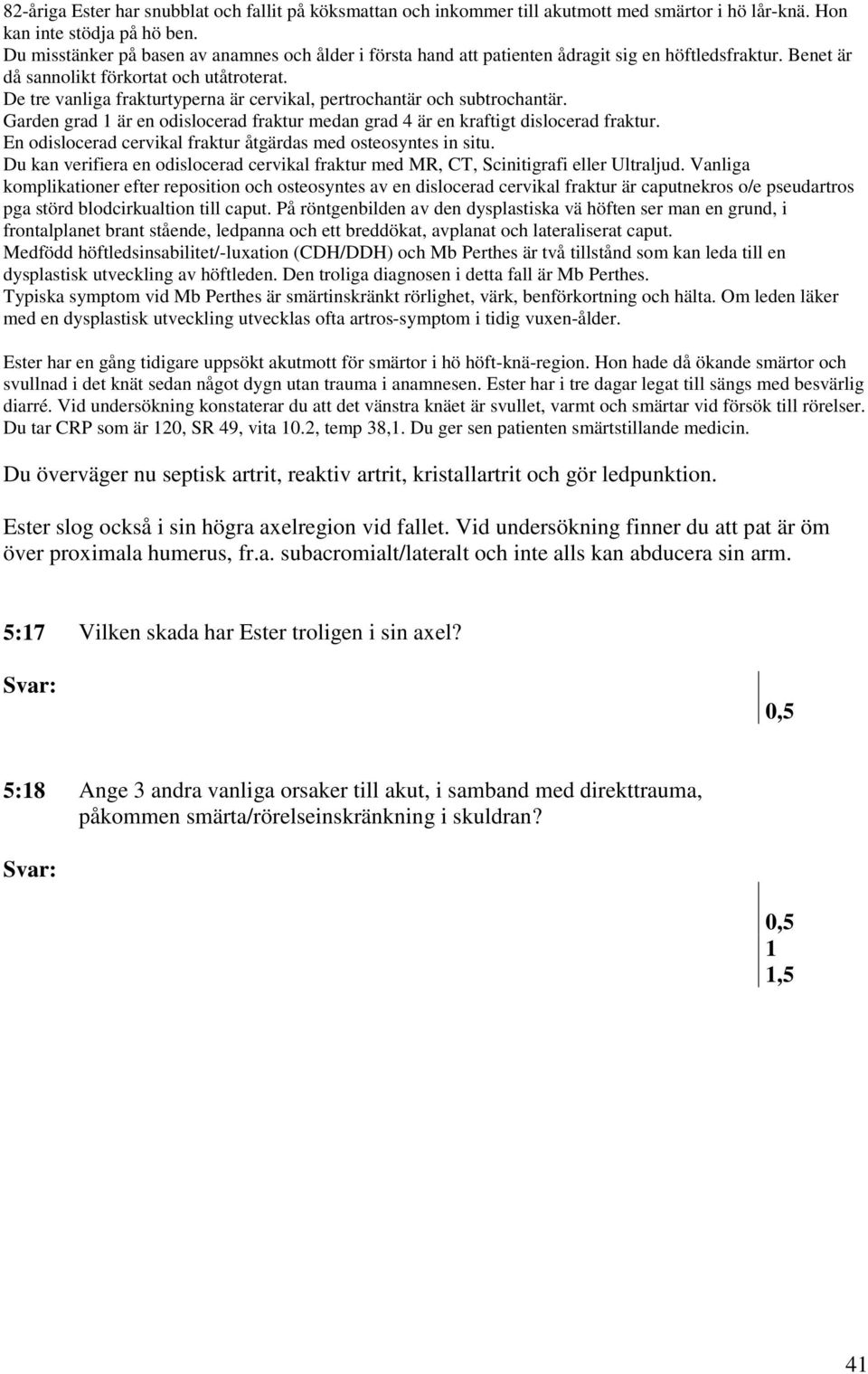 På röntgenbilden av den dysplastiska vä höften ser man en grund, i frontalplanet brant stående, ledpanna och ett breddökat, avplanat och lateraliserat caput.