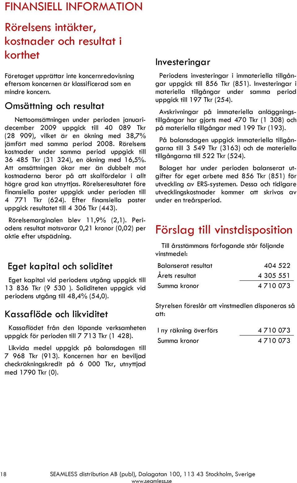 Rörelsens kostnader under samma period uppgick till 36 485 Tkr (31 324), en ökning med 16,5%.