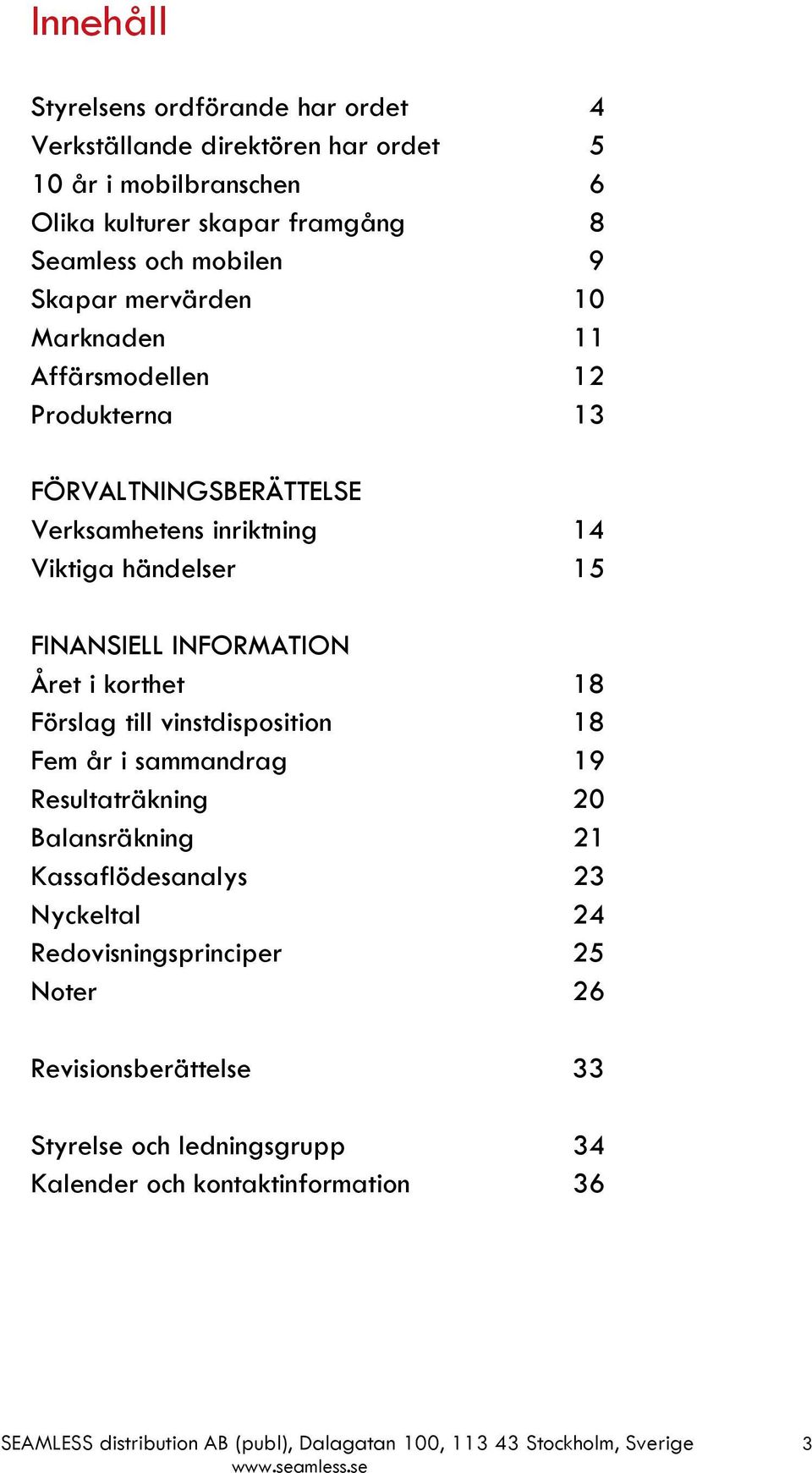 i korthet 18 Förslag till vinstdisposition 18 Fem år i sammandrag 19 Resultaträkning 20 Balansräkning 21 Kassaflödesanalys 23 Nyckeltal 24 Redovisningsprinciper 25