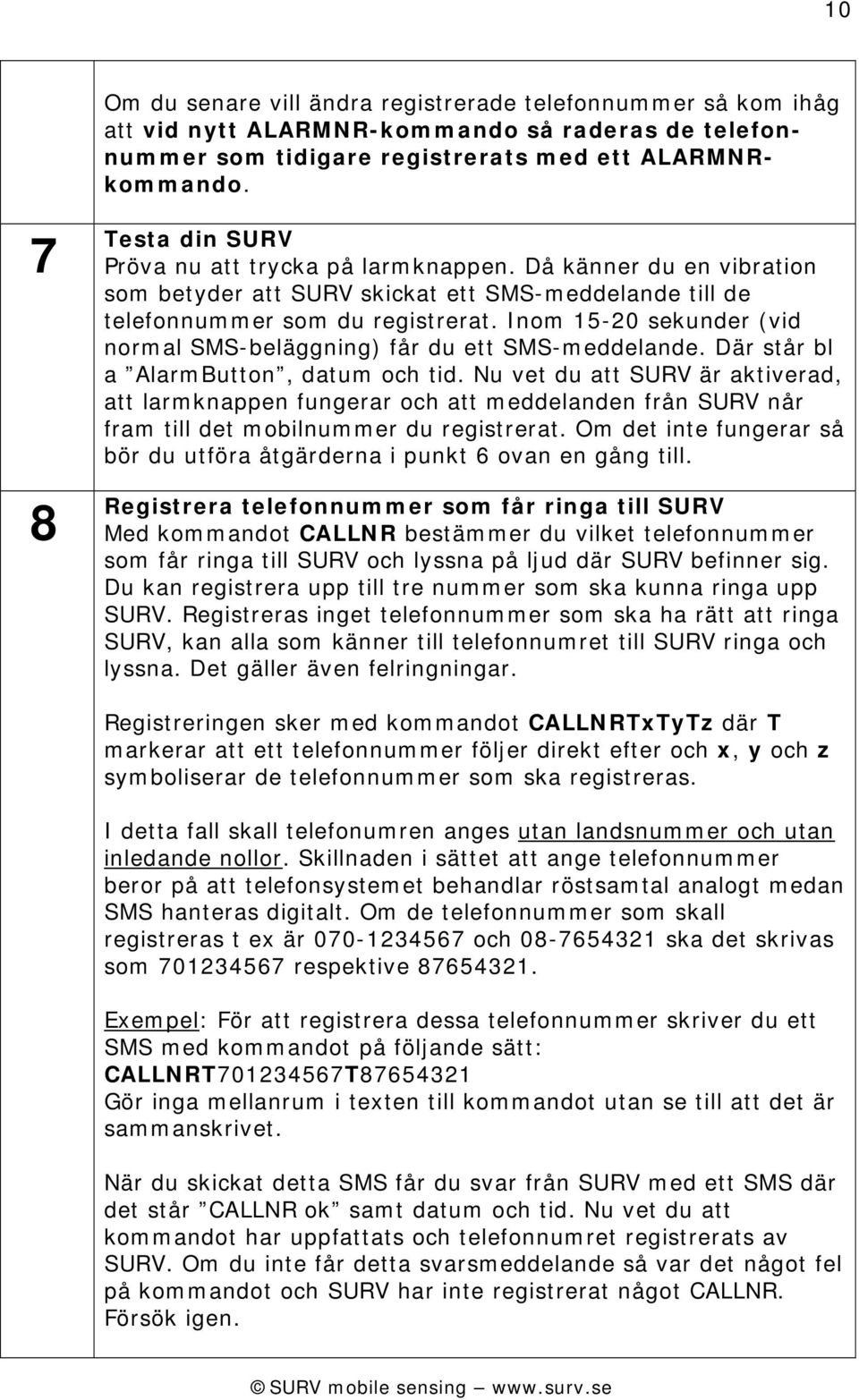 Inom 15-20 sekunder (vid normal SMS-beläggning) får du ett SMS-meddelande. Där står bl a AlarmButton, datum och tid.