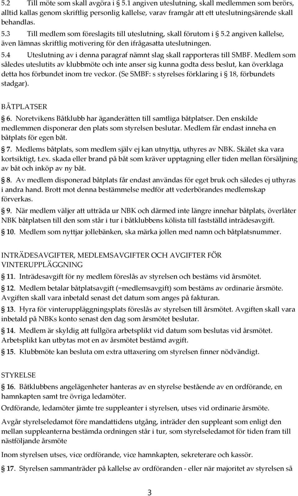 Medlem som således uteslutits av klubbmöte och inte anser sig kunna godta dess beslut, kan överklaga detta hos förbundet inom tre veckor. (Se SMBF: s styrelses förklaring i 18, förbundets stadgar).