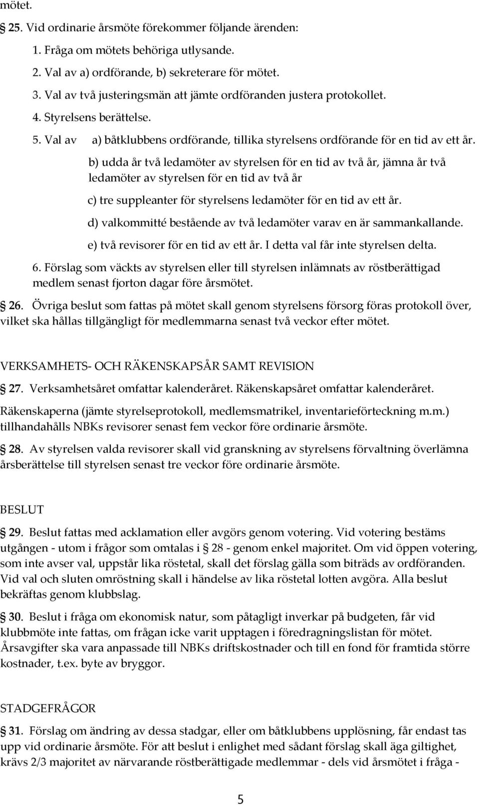 b) udda år två ledamöter av styrelsen för en tid av två år, jämna år två ledamöter av styrelsen för en tid av två år c) tre suppleanter för styrelsens ledamöter för en tid av ett år.