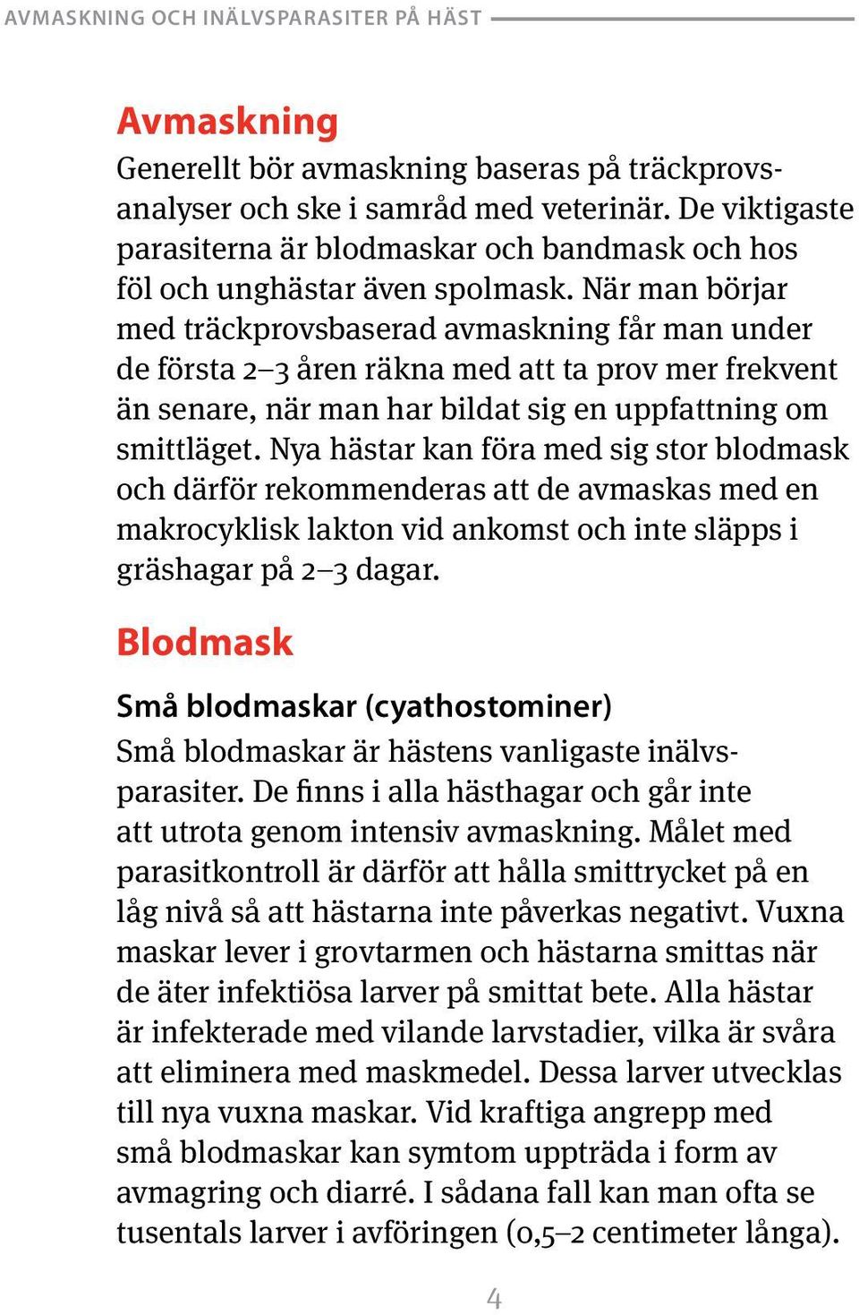 Nya hästar kan föra med sig stor blodmask och därför rekommenderas att de avmaskas med en makrocyklisk lakton vid ankomst och inte släpps i gräshagar på 2 3 dagar.