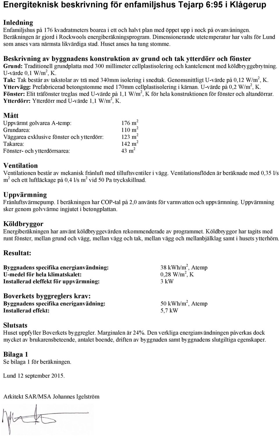 Beskrivning av byggnadens konstruktion av grund och tak ytterdörr och fönster Grund: Traditionell grundplatta med 300 millimeter cellplastisolering och kantelement med köldbryggebrytning.