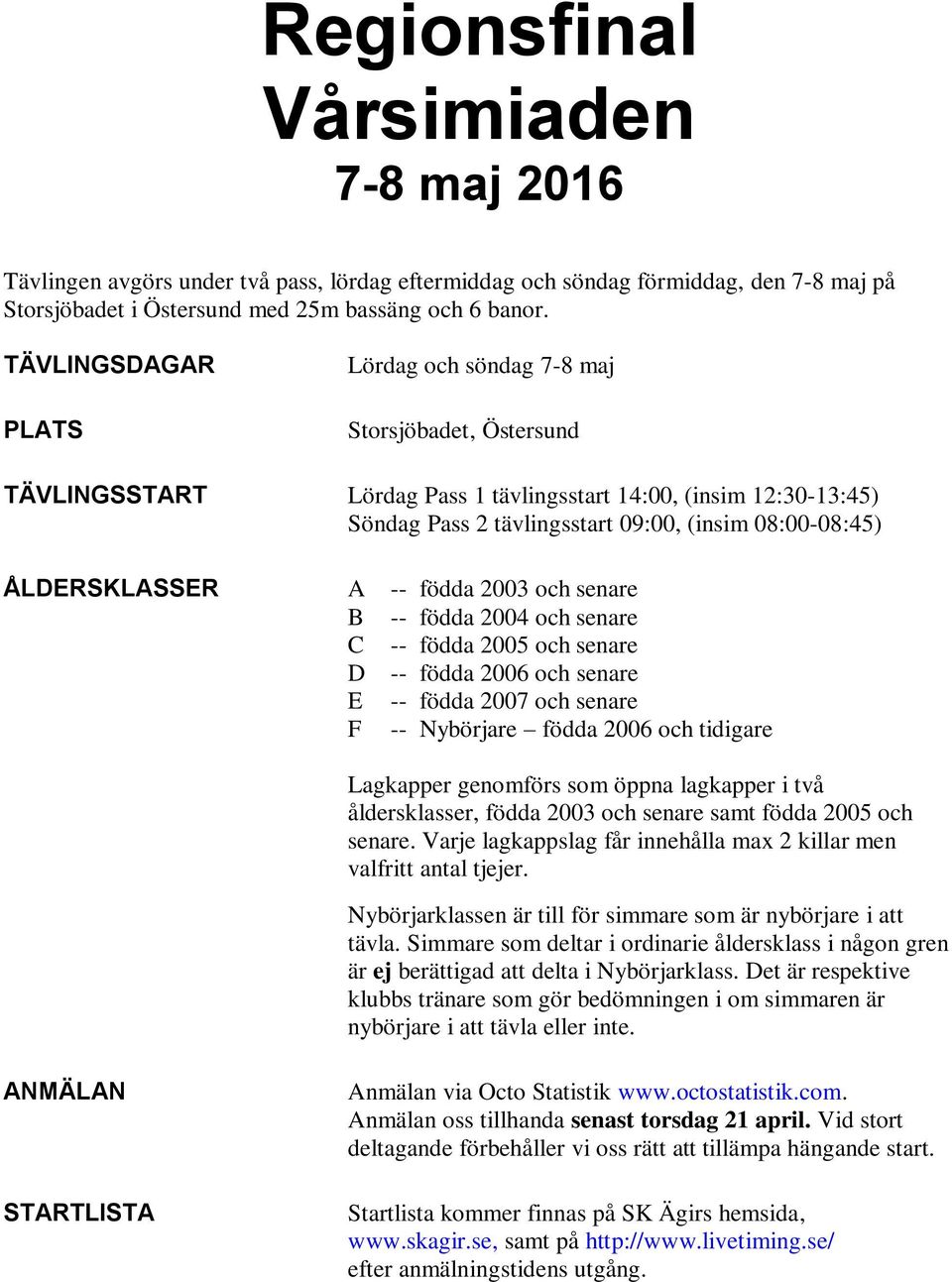 ÅLDERSKLASSER A -- födda 2003 och senare B -- födda 2004 och senare C -- födda 2005 och senare D -- födda 2006 och senare E -- födda 2007 och senare F -- Nybörjare födda 2006 och tidigare Lagkapper