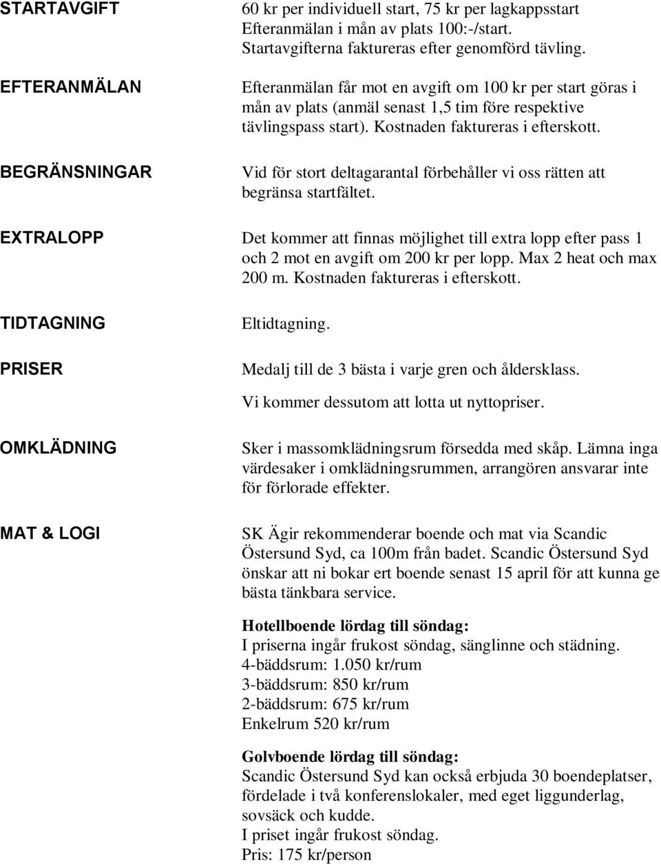 Vid för stort deltagarantal förbehåller vi oss rätten att begränsa startfältet. EXTRALOPP Det kommer att finnas möjlighet till extra lopp efter pass 1 och 2 mot en avgift om 200 kr per lopp.