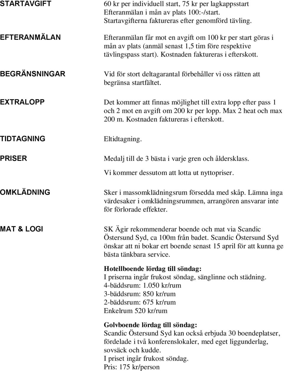 Vid för stort deltagarantal förbehåller vi oss rätten att begränsa startfältet. EXTRALOPP Det kommer att finnas möjlighet till extra lopp efter pass 1 och 2 mot en avgift om 200 kr per lopp.