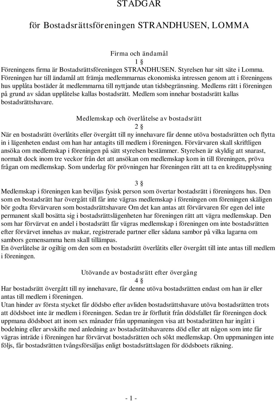 Medlems rätt i föreningen på grund av sådan upplåtelse kallas bostadsrätt. Medlem som innehar bostadsrätt kallas bostadsrättshavare.