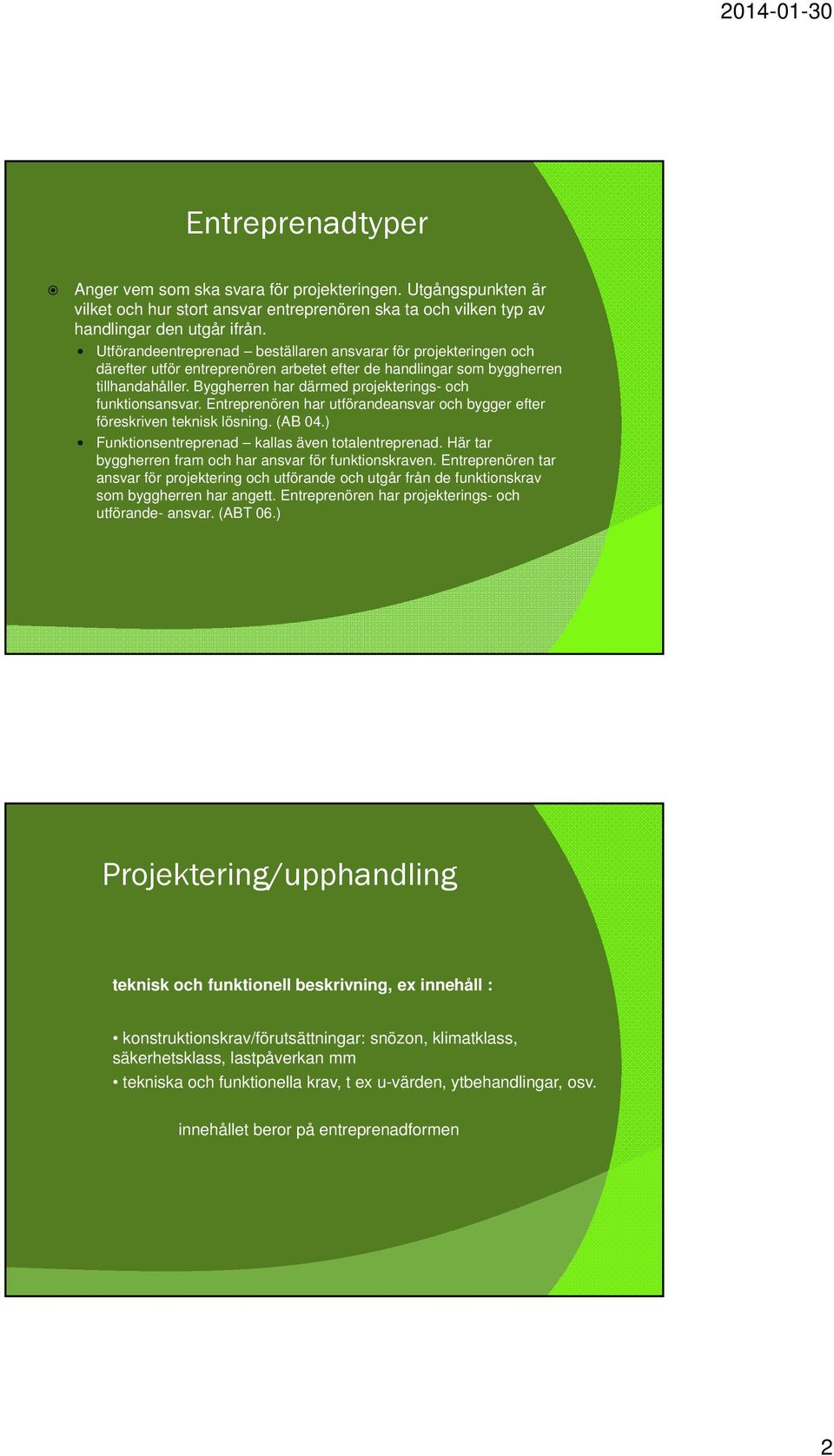 Byggherren har därmed projekterings- och funktionsansvar. Entreprenören har utförandeansvar och bygger efter föreskriven teknisk lösning. (AB 04.) Funktionsentreprenad kallas även totalentreprenad.