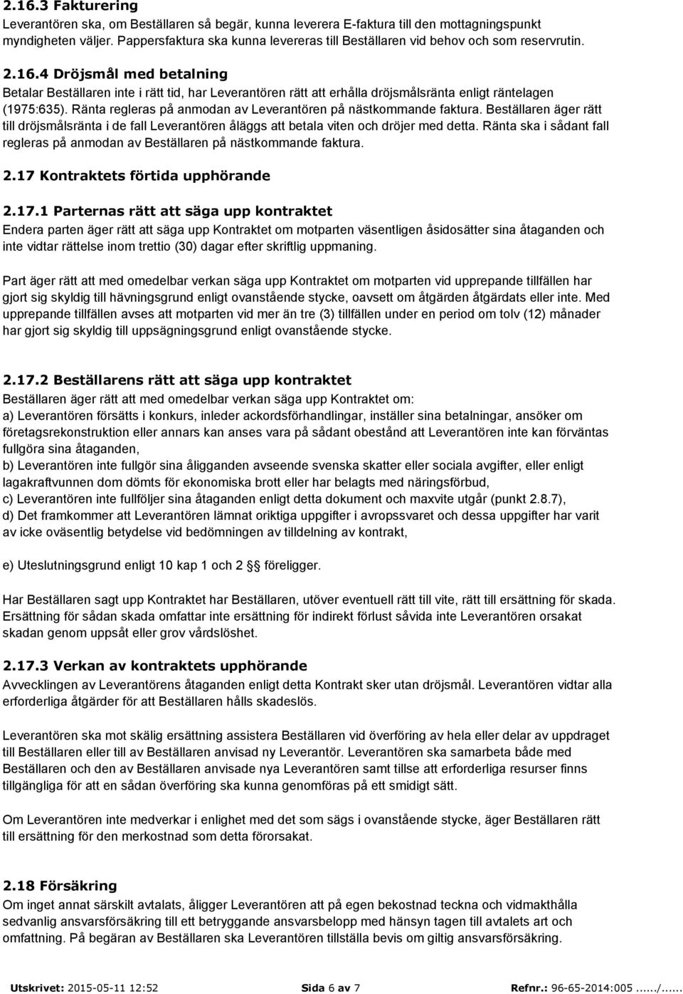 4 Dröjsmål med betalning Betalar Beställaren inte i rätt tid, har Leverantören rätt att erhålla dröjsmålsränta enligt räntelagen (1975:635).