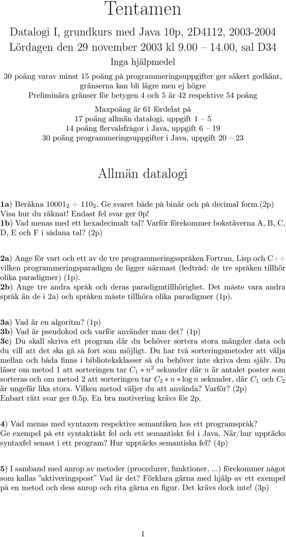 54 poäng Maxpoäng är 61 fördelat på 17 poäng allmän datalogi, uppgift 1 5 14 poäng flervalsfrågor i Java, uppgift 6 19 30 poäng programmeringsuppgifter i Java, uppgift 20 23 Allmän datalogi 1a)