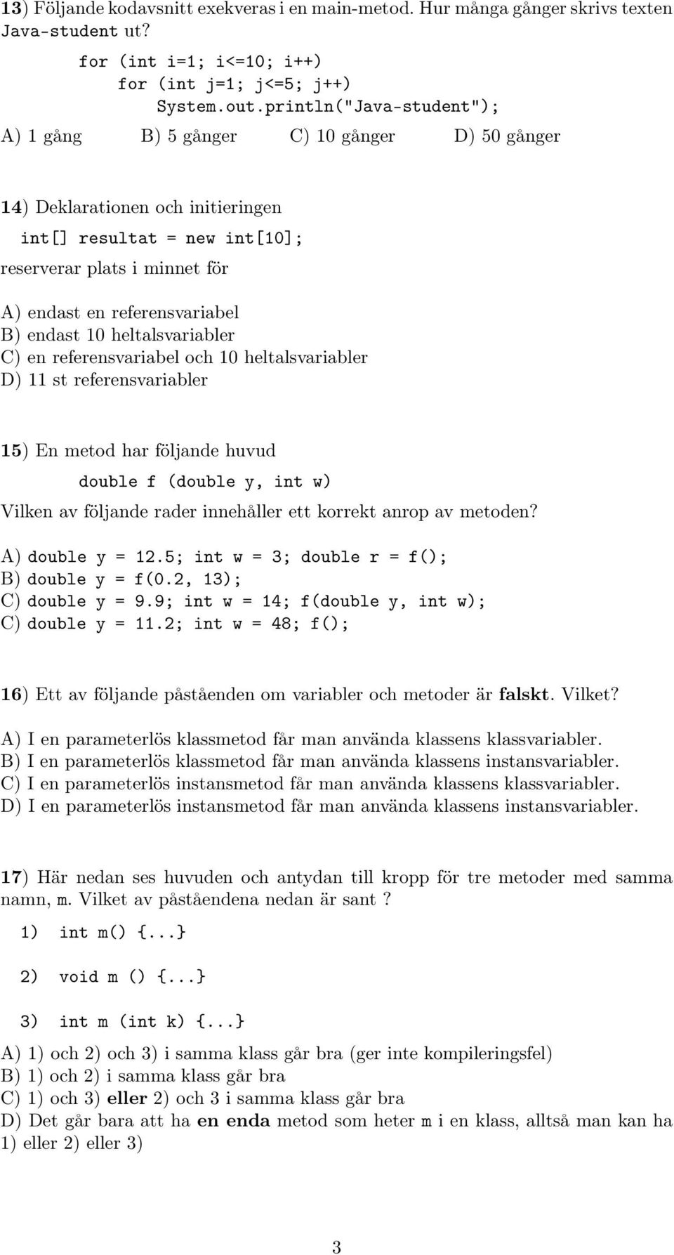 B) endast 10 heltalsvariabler C) en referensvariabel och 10 heltalsvariabler D) 11 st referensvariabler 15) En metod har följande huvud double f (double y, int w) Vilken av följande rader innehåller