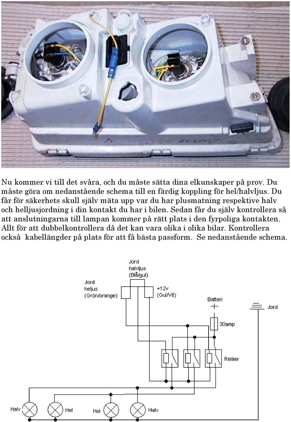 Du får för säkerhets skull själv mäta upp var du har plusmatning respektive halv och helljusjordning i din kontakt du har i bilen.