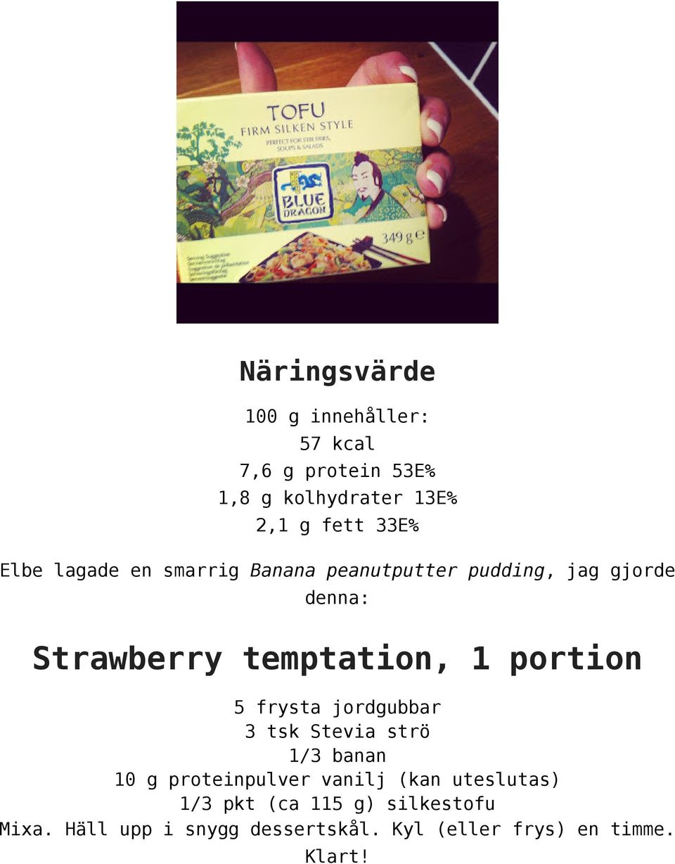 portion 5 frysta jordgubbar 3 tsk Stevia strö 1/3 banan 10 g proteinpulver vanilj (kan uteslutas)