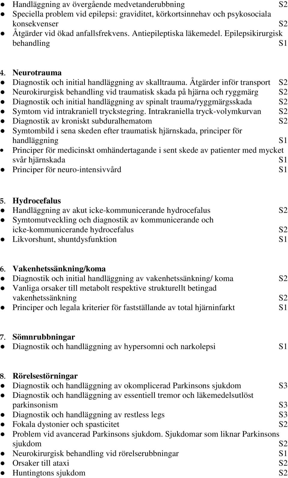 Åtgärder inför transport Neurokirurgisk behandling vid traumatisk skada på hjärna och ryggmärg Diagnostik och initial handläggning av spinalt trauma/ryggmärgsskada Symtom vid intrakraniell