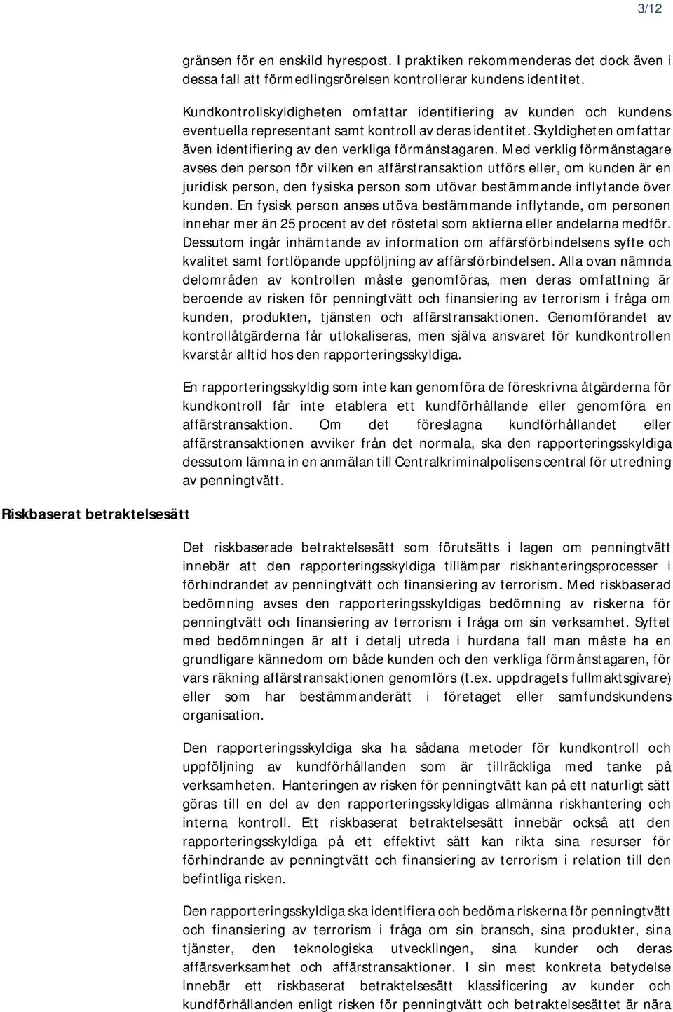 Med verklig förmånstagare avses den person för vilken en affärstransaktion utförs eller, om kunden är en juridisk person, den fysiska person som utövar bestämmande inflytande över kunden.