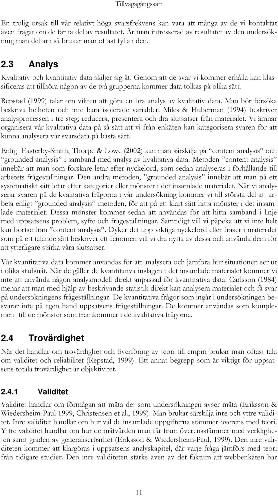 Genom att de svar vi kommer erhålla kan klassificeras att tillhöra någon av de två grupperna kommer data tolkas på olika sätt. Repstad (1999) talar om vikten att göra en bra analys av kvalitativ data.