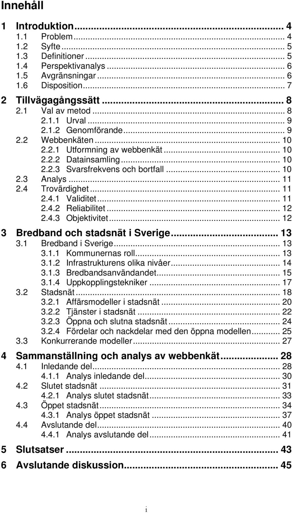 .. 11 2.4.2 Reliabilitet... 12 2.4.3 Objektivitet... 12 3 Bredband och stadsnät i Sverige... 13 3.1 Bredband i Sverige... 13 3.1.1 Kommunernas roll... 13 3.1.2 Infrastrukturens olika nivåer... 14 3.1.3 Bredbandsanvändandet.