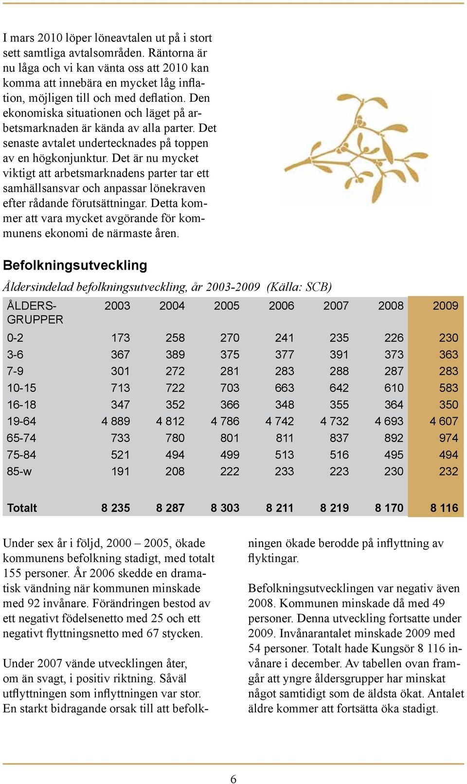 Den ekonomiska situationen och läget på arbetsmarknaden är kända av alla parter. Det senaste avtalet undertecknades på toppen av en högkonjunktur.