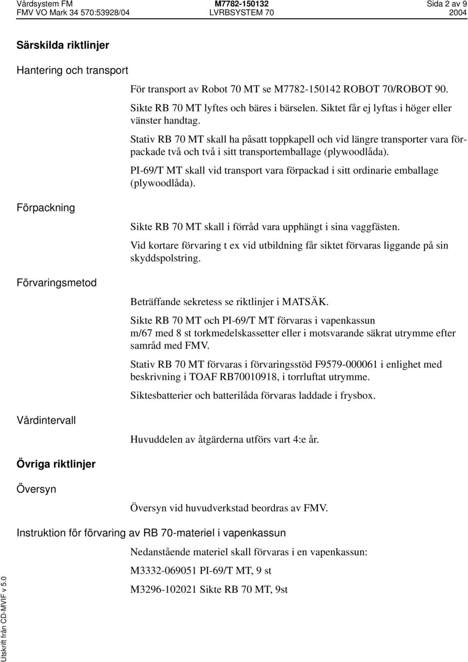 PI-69/T MT skall vid transport vara förpackad i sitt ordinarie emballage (plywoodlåda). Förpackning Förvaringsmetod Vårdintervall Sikte RB 70 MT skall i förråd vara upphängt i sina vaggfästen.