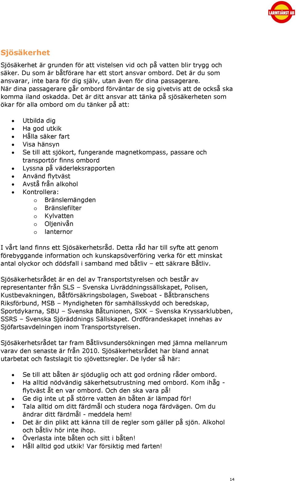 Det är ditt ansvar att tänka på sjösäkerheten som ökar för alla ombord om du tänker på att: Utbilda dig Ha god utkik Hålla säker fart Visa hänsyn Se till att sjökort, fungerande magnetkompass,