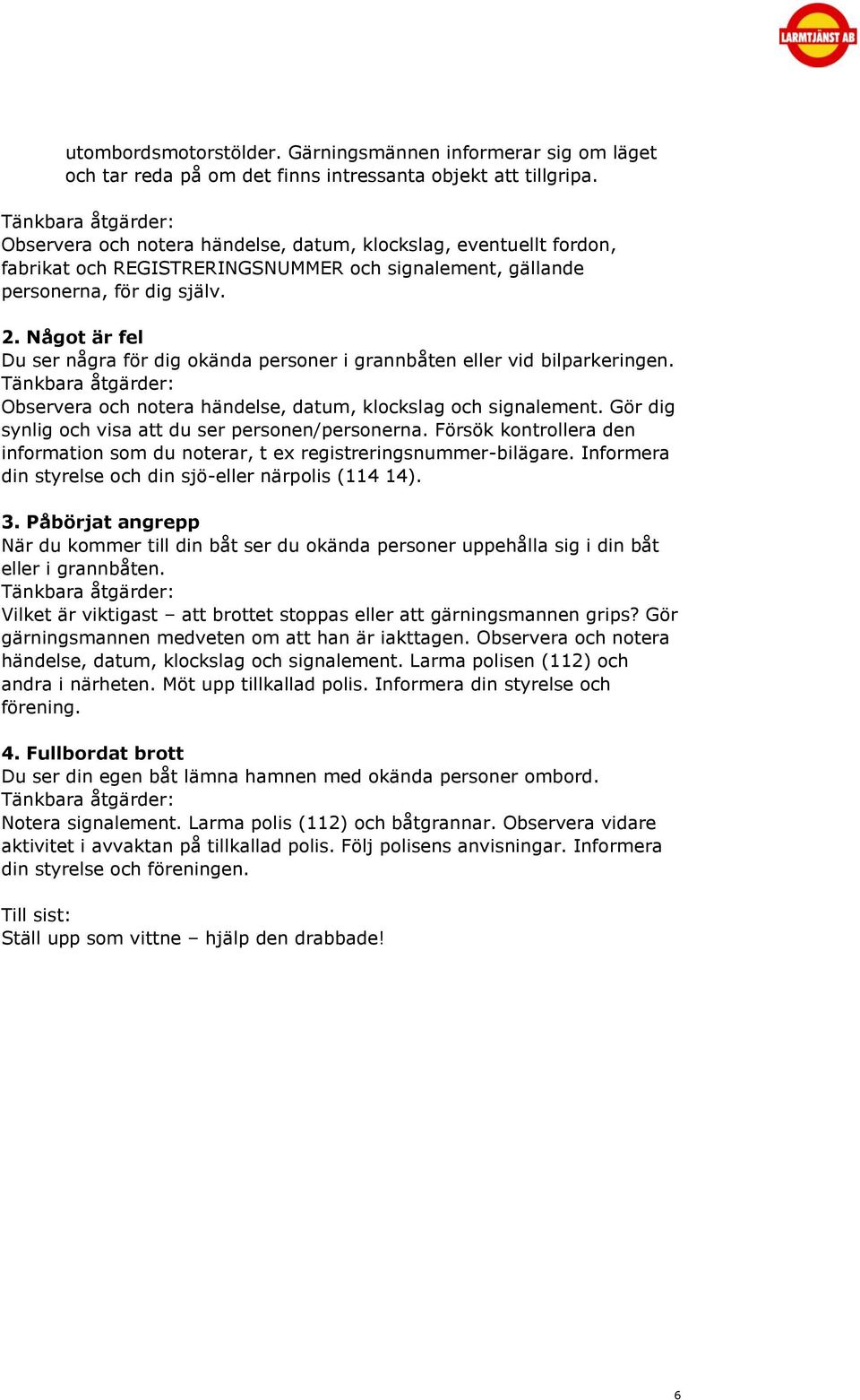 Något är fel Du ser några för dig okända personer i grannbåten eller vid bilparkeringen. Tänkbara åtgärder: Observera och notera händelse, datum, klockslag och signalement.