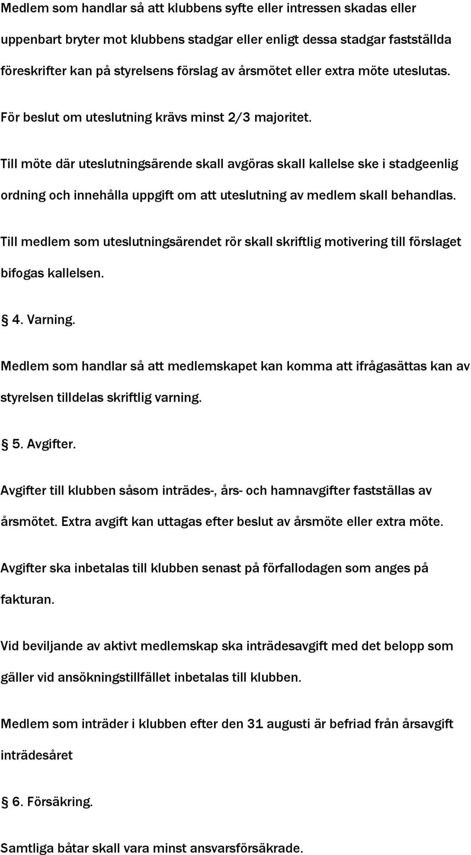 Till möte där uteslutningsärende skall avgöras skall kallelse ske i stadgeenlig ordning och innehålla uppgift om att uteslutning av medlem skall behandlas.