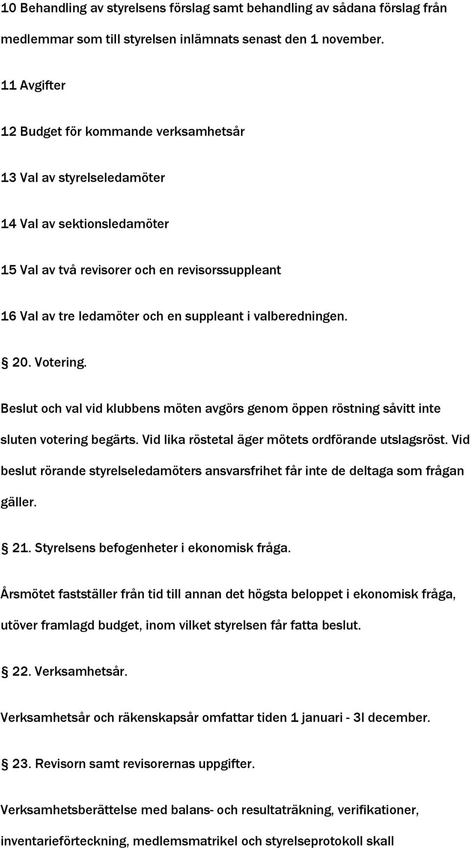 valberedningen. 20. Votering. Beslut och val vid klubbens möten avgörs genom öppen röstning såvitt inte sluten votering begärts. Vid lika röstetal äger mötets ordförande utslagsröst.