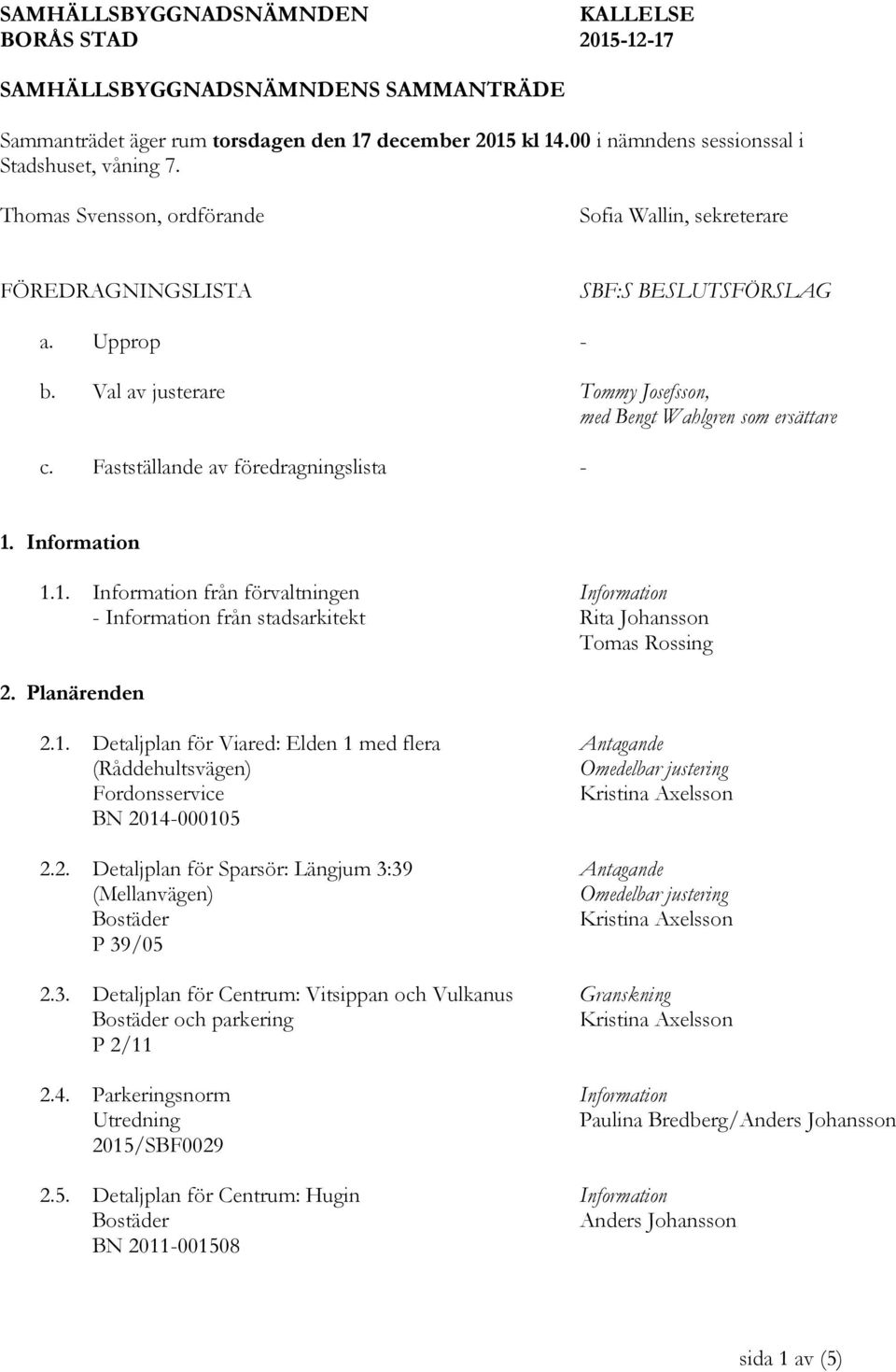 Fastställande av föredragningslista - 1. Information 1.1. Information från förvaltningen Information - Information från stadsarkitekt Rita Johansson Tomas Rossing 2. Planärenden 2.1. Detaljplan för Viared: Elden 1 med flera Antagande (Råddehultsvägen) Omedelbar justering Fordonsservice BN 2014-000105 2.