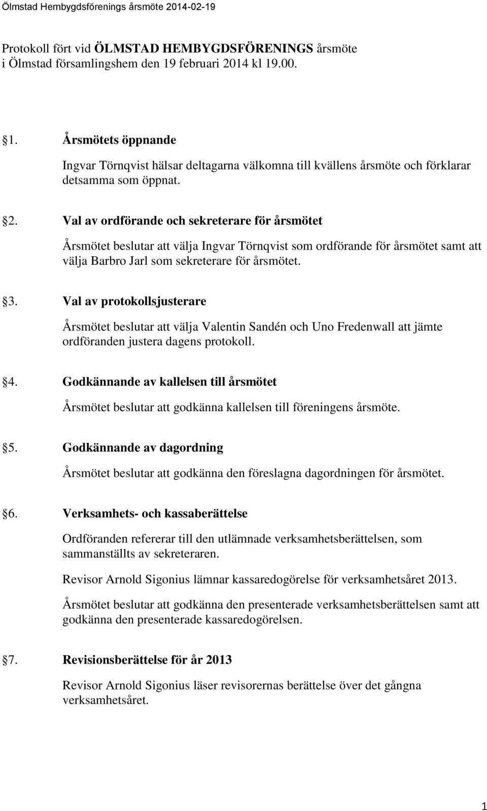 3. Val av protokollsjusterare Årsmötet beslutar att välja Valentin Sandén och Uno Fredenwall att jämte ordföranden justera dagens protokoll. 4.