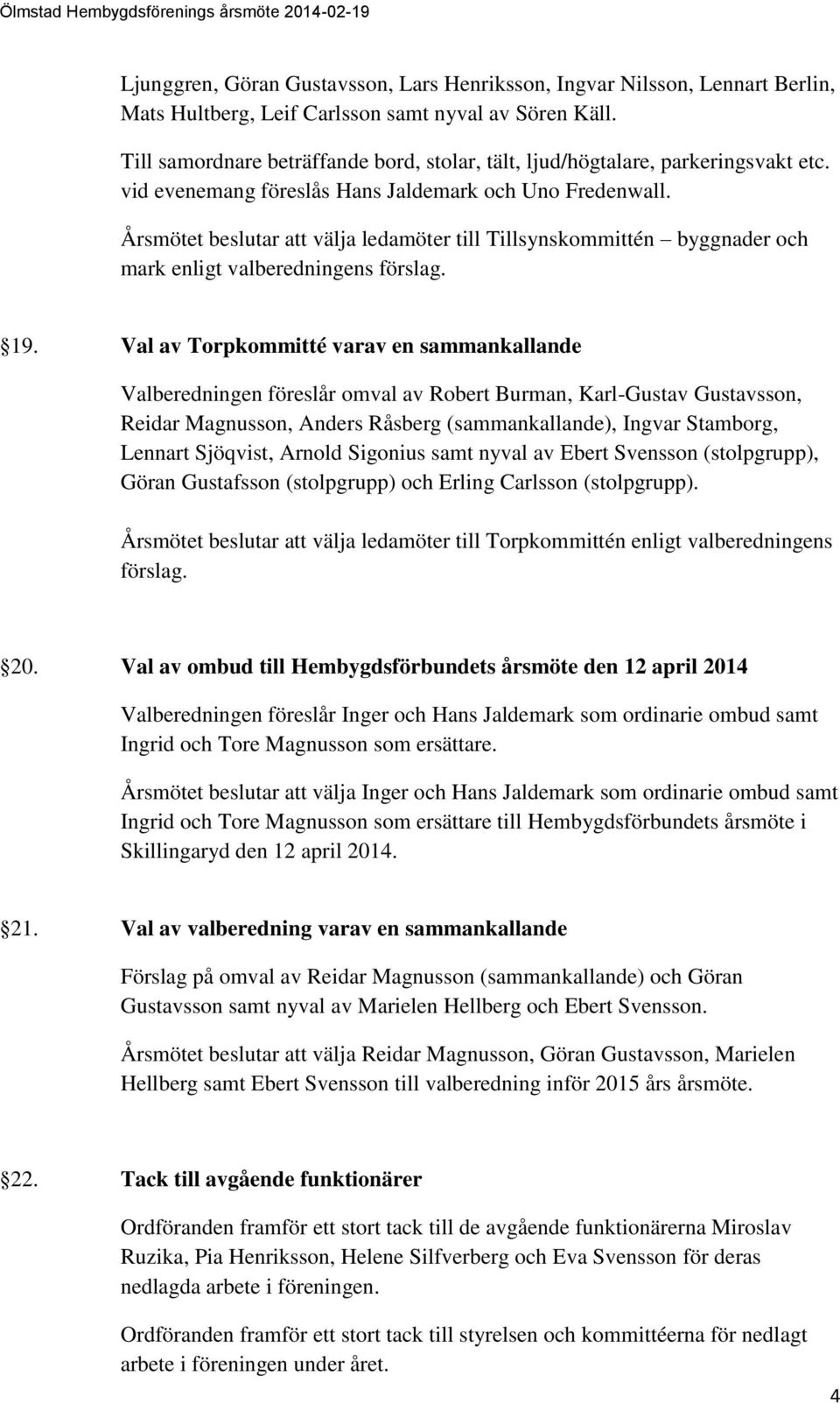 Årsmötet beslutar att välja ledamöter till Tillsynskommittén byggnader och mark enligt valberedningens 19.