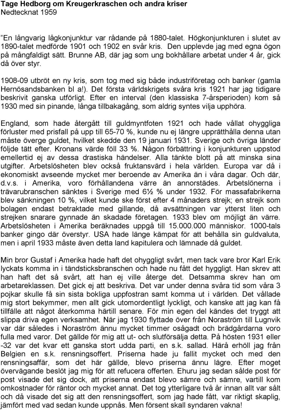 1908-09 utbröt en ny kris, som tog med sig både industriföretag och banker (gamla Hernösandsbanken bl a!). Det första världskrigets svåra kris 1921 har jag tidigare beskrivit ganska utförligt.