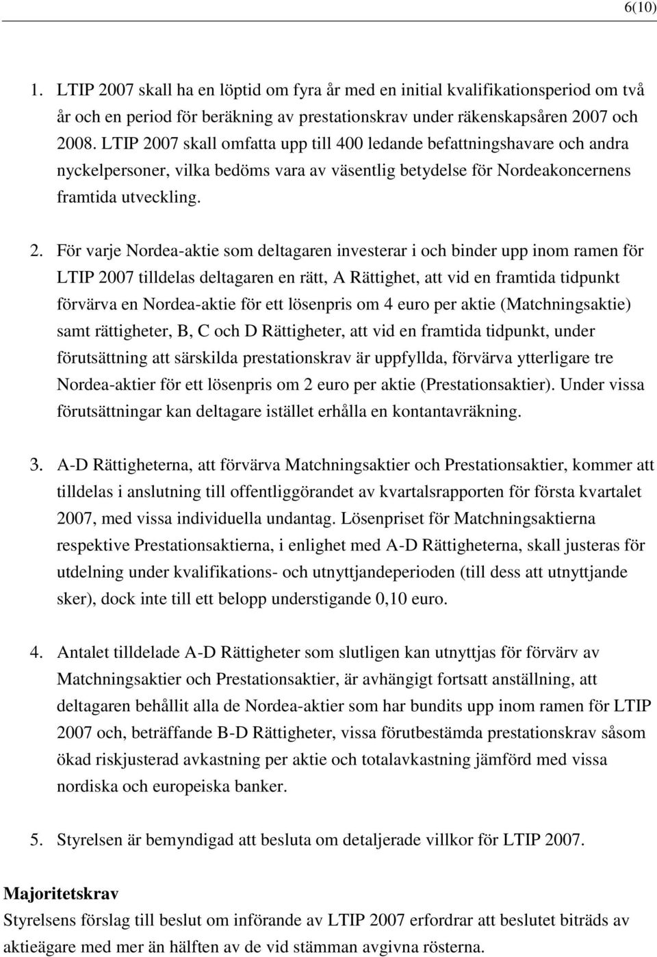 07 skall omfatta upp till 400 ledande befattningshavare och andra nyckelpersoner, vilka bedöms vara av väsentlig betydelse för Nordeakoncernens framtida utveckling. 2.