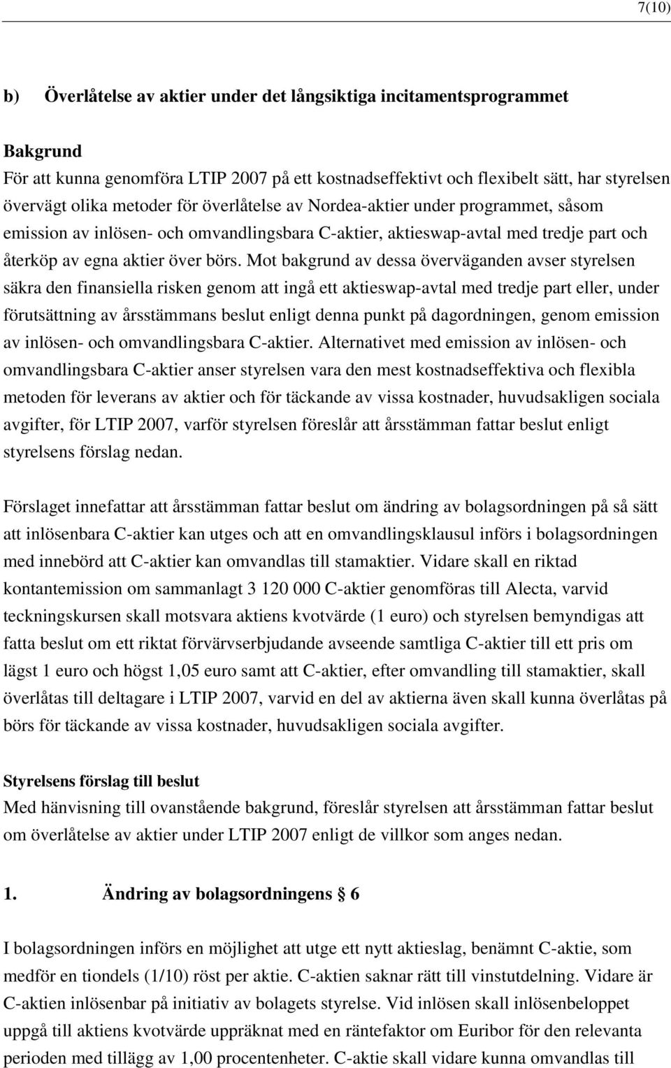 Mot bakgrund av dessa överväganden avser styrelsen säkra den finansiella risken genom att ingå ett aktieswap-avtal med tredje part eller, under förutsättning av årsstämmans beslut enligt denna punkt