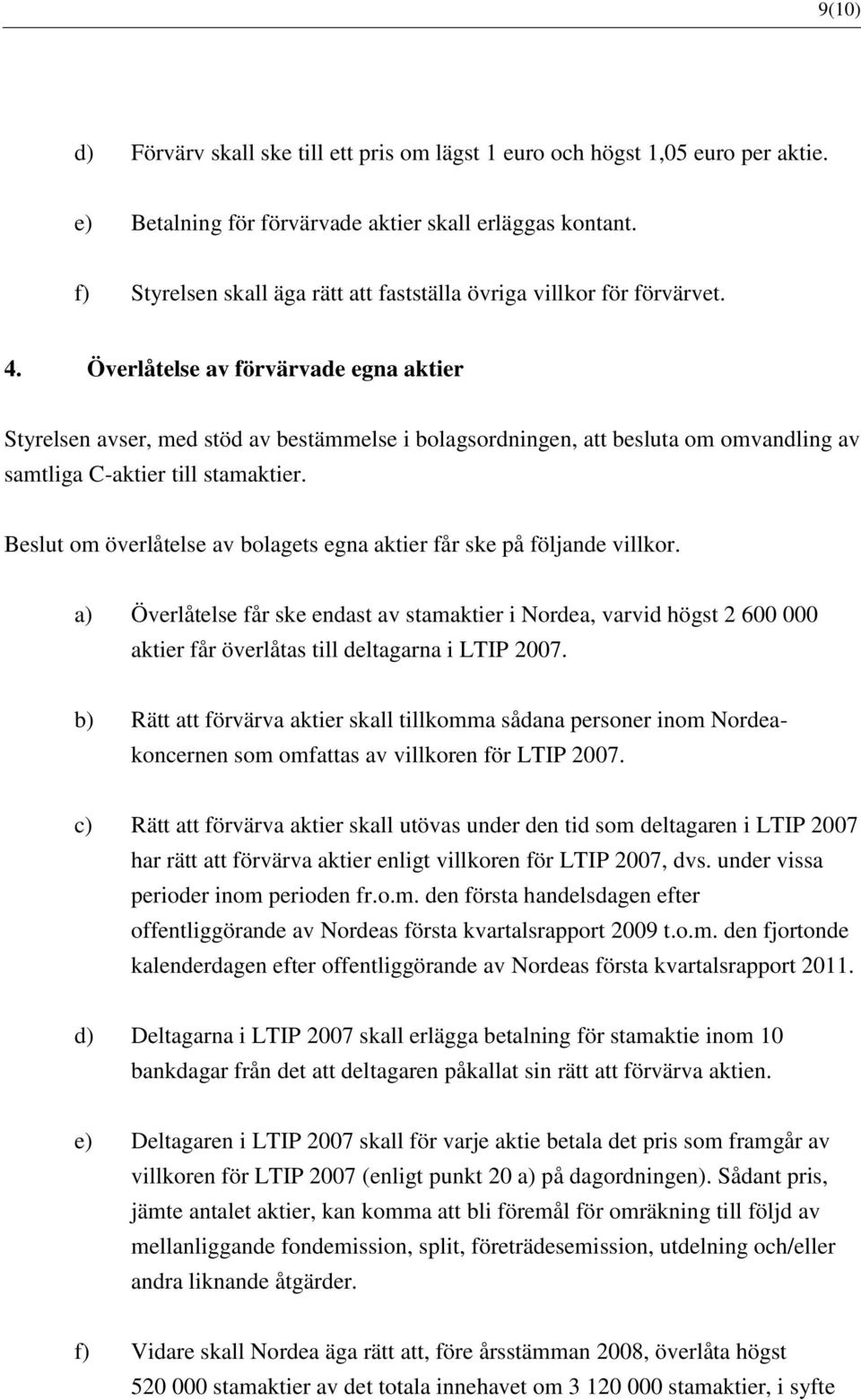 Överlåtelse av förvärvade egna aktier Styrelsen avser, med stöd av bestämmelse i bolagsordningen, att besluta om omvandling av samtliga C-aktier till stamaktier.