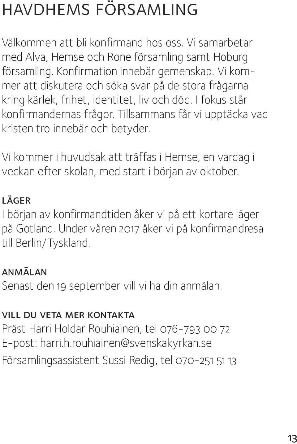 Tillsammans får vi upptäcka vad kristen tro innebär och betyder. Vi kommer i huvudsak att träffas i Hemse, en vardag i veckan efter skolan, med start i början av oktober.