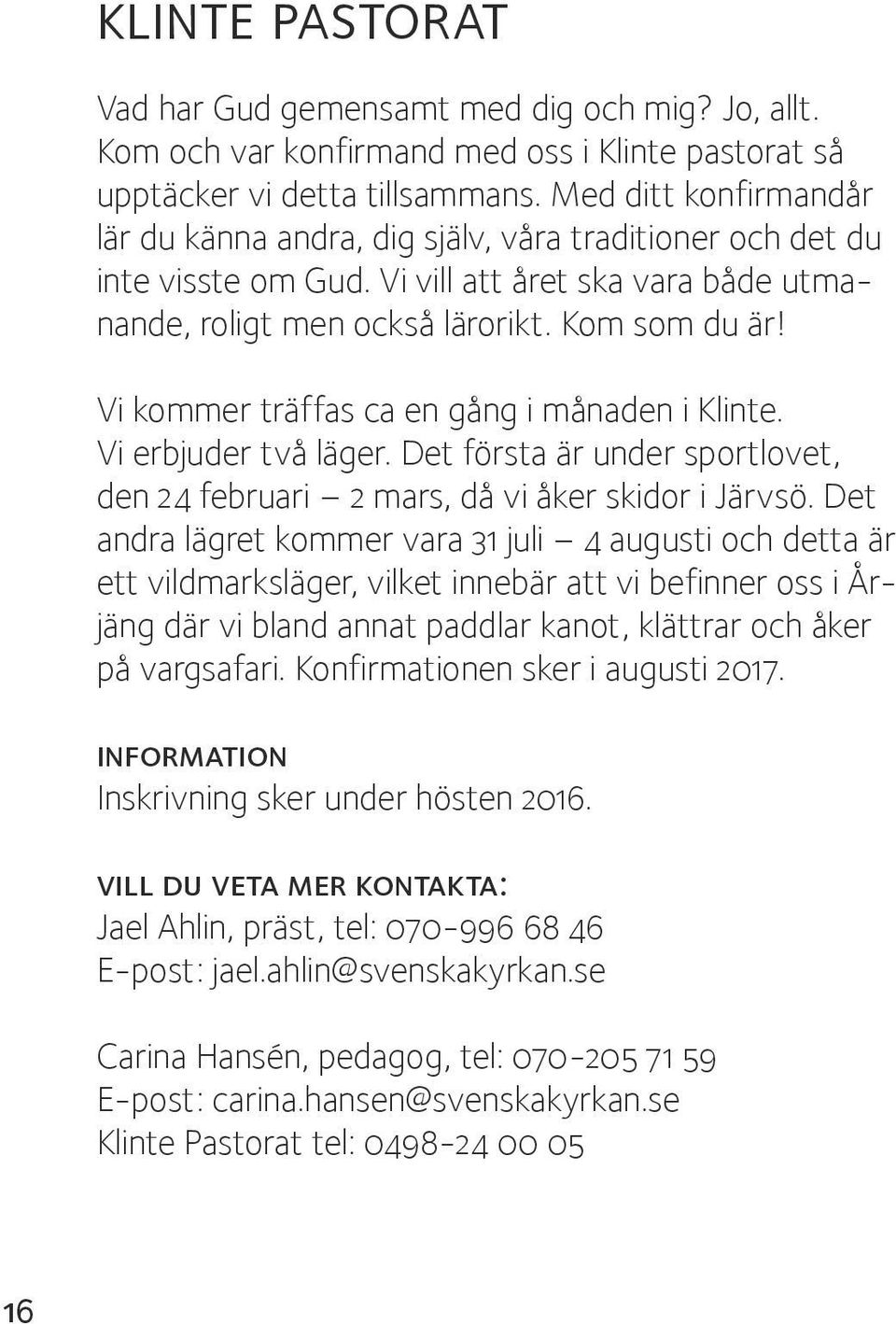 Vi kommer träffas ca en gång i månaden i Klinte. Vi erbjuder två läger. Det första är under sportlovet, den 24 februari 2 mars, då vi åker skidor i Järvsö.