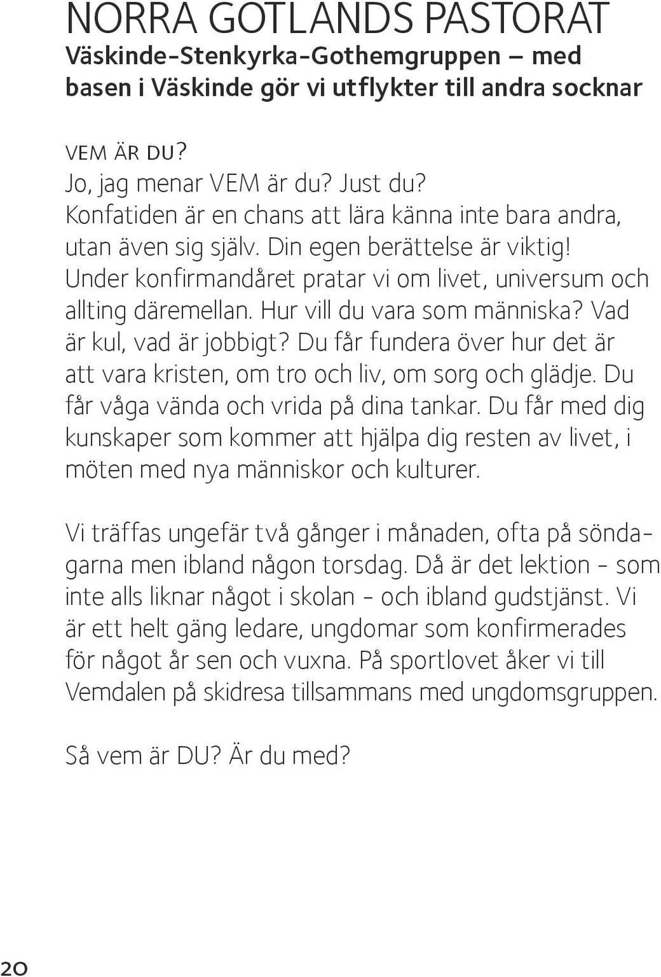 Hur vill du vara som människa? Vad är kul, vad är jobbigt? Du får fundera över hur det är att vara kristen, om tro och liv, om sorg och glädje. Du får våga vända och vrida på dina tankar.