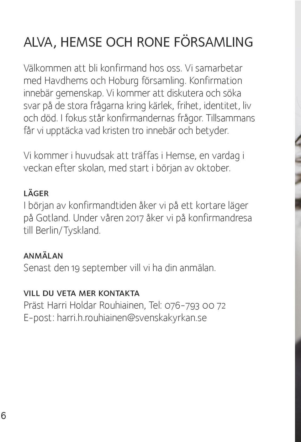 Tillsammans får vi upptäcka vad kristen tro innebär och betyder. Vi kommer i huvudsak att träffas i Hemse, en vardag i veckan efter skolan, med start i början av oktober.