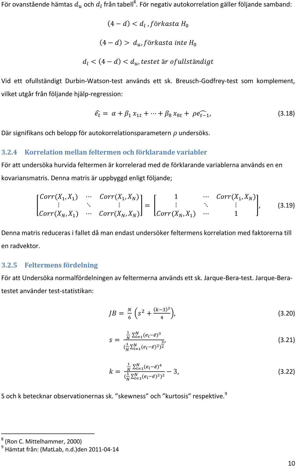 4 Korrelation mellan feltermen och förklarande variabler För att undersöka hurvida feltermen är korrelerad med de förklarande variablerna används en en kovariansmatris.