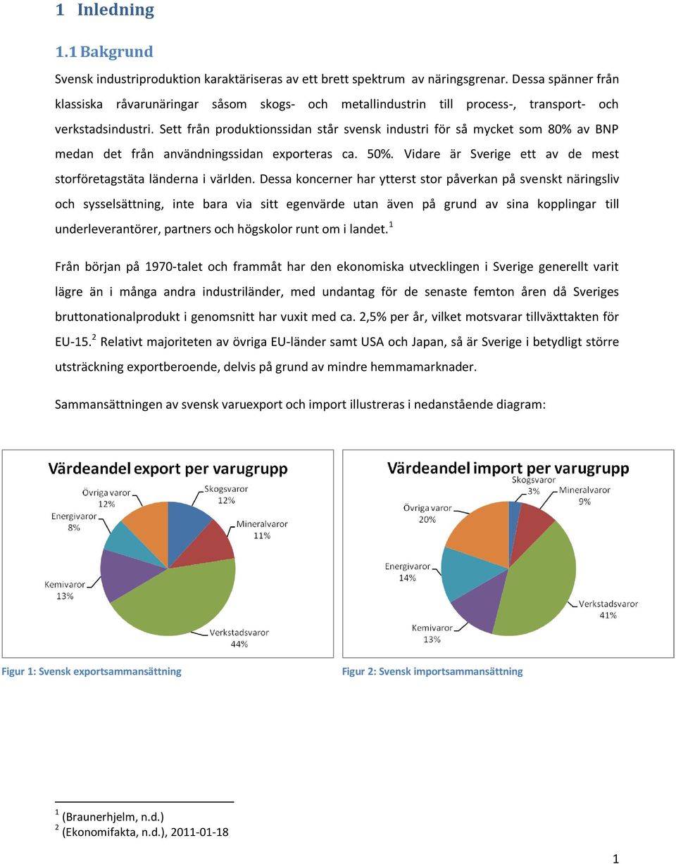 Sett från produktionssidan står svensk industri för så mycket som 80% av BNP medan det från användningssidan exporteras ca. 50%. Vidare är Sverige ett av de mest storföretagstäta länderna i världen.