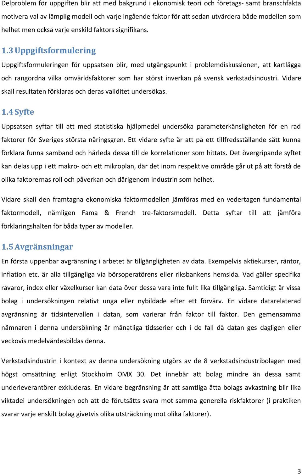 3 Uppgiftsformulering Uppgiftsformuleringen för uppsatsen blir, med utgångspunkt i problemdiskussionen, att kartlägga och rangordna vilka omvärldsfaktorer som har störst inverkan på svensk