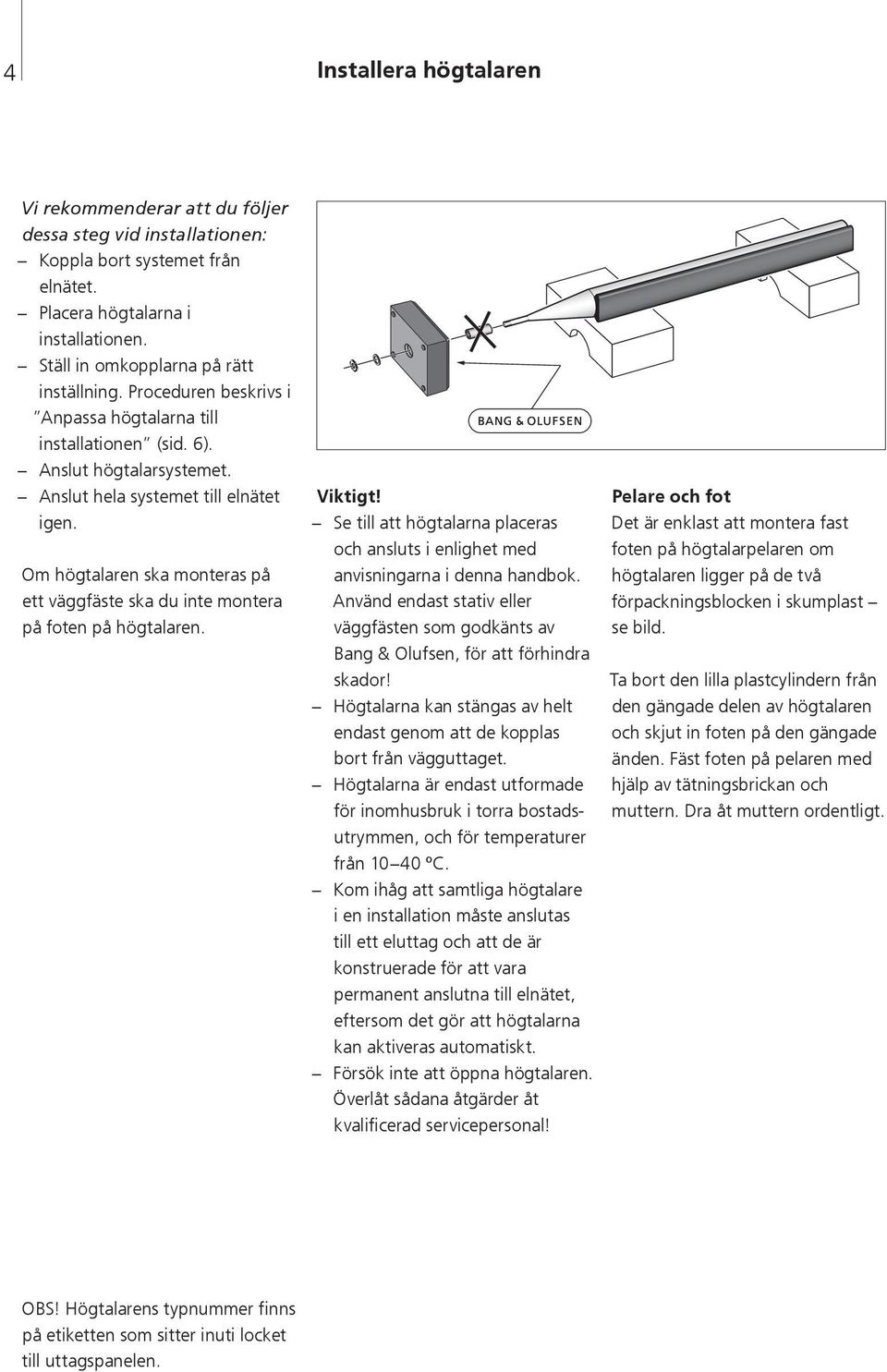 Om högtalaren ska monteras på ett väggfäste ska du inte montera på foten på högtalaren. Viktigt! Se till att högtalarna placeras och ansluts i enlighet med anvisningarna i denna handbok.