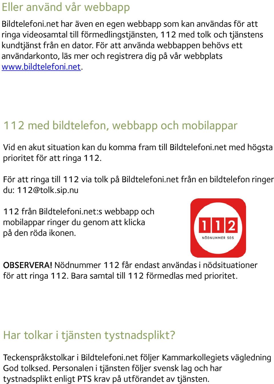 112 med bildtelefon, webbapp och mobilappar Vid en akut situation kan du komma fram till Bildtelefoni.net med högsta prioritet för att ringa 112. För att ringa till 112 via tolk på Bildtelefoni.