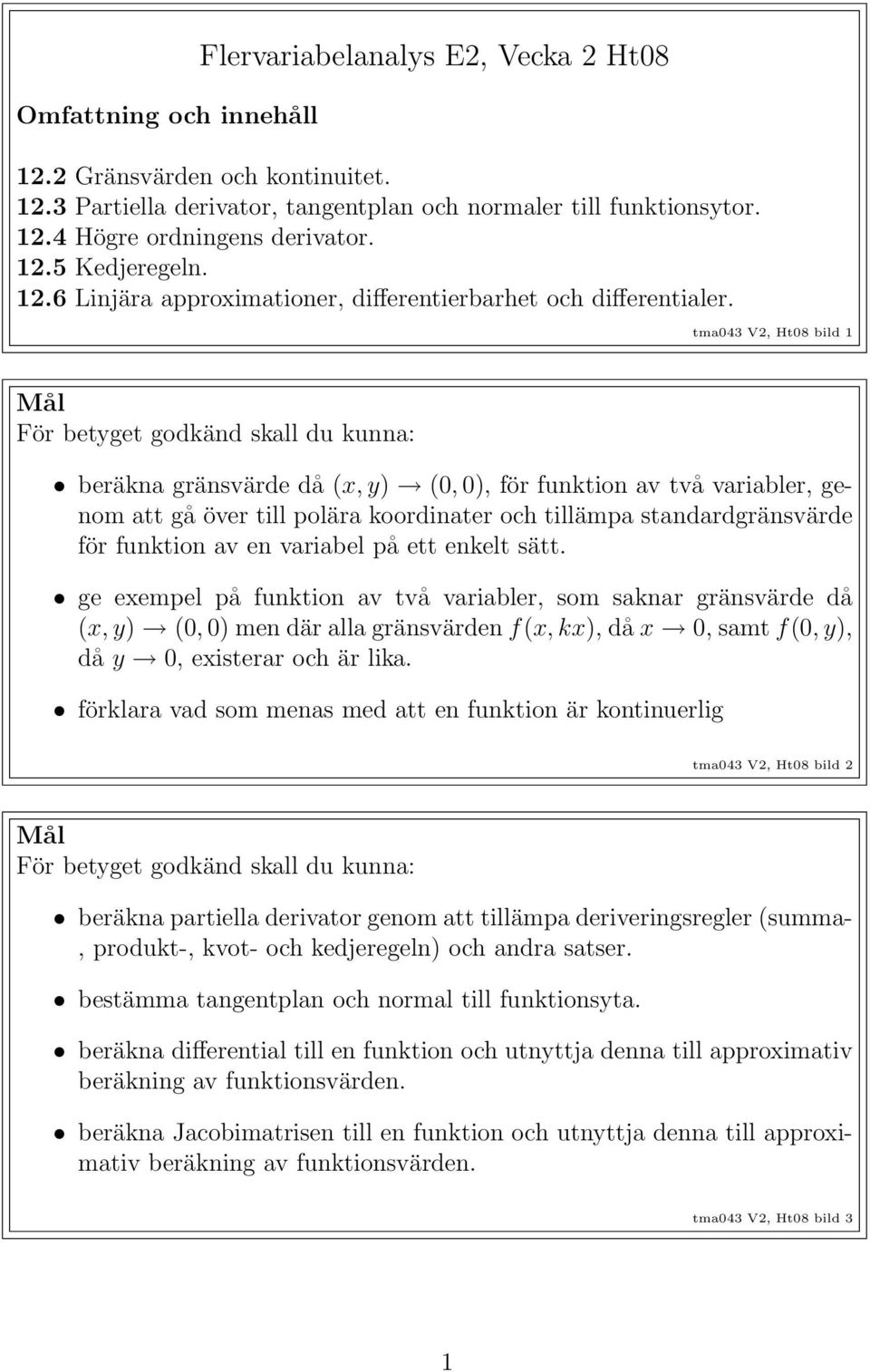 tma043 V2, Ht08 bild 1 Mål För betyget godkänd skall du kunna: beräkna gränsvärde då (x, y) (0, 0), för funktion av två variabler, genom att gå över till polära koordinater och tillämpa