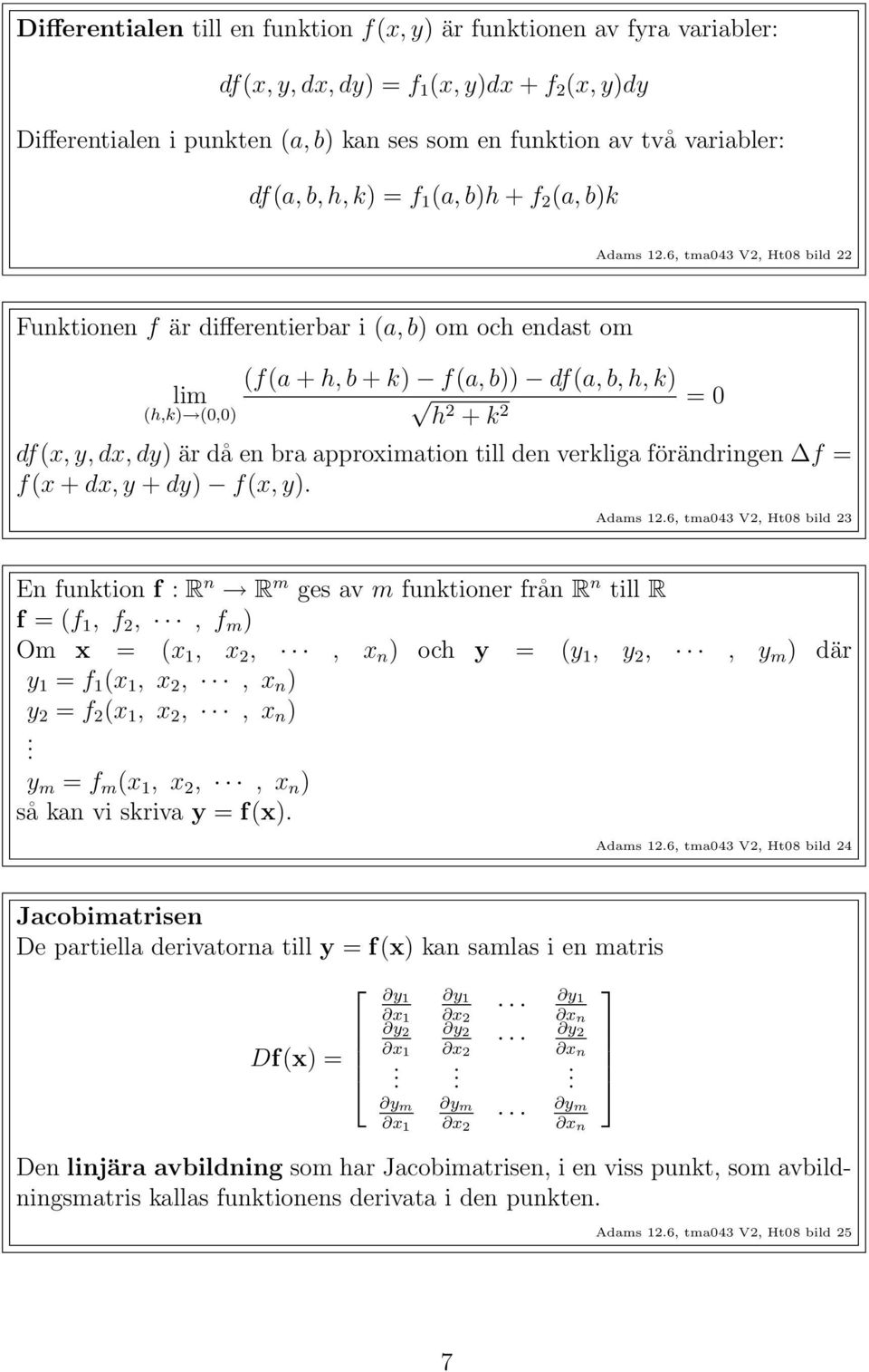 6, tma043 V2, Ht08 bild 22 Funktionen f är differentierbar i (a, b) om och endast om (f(a + h, b + k) f(a, b)) df(a, b, h, k) lim = 0 (h,k) (0,0) h2 + k 2 df(x, y, dx, dy) är då en bra approximation