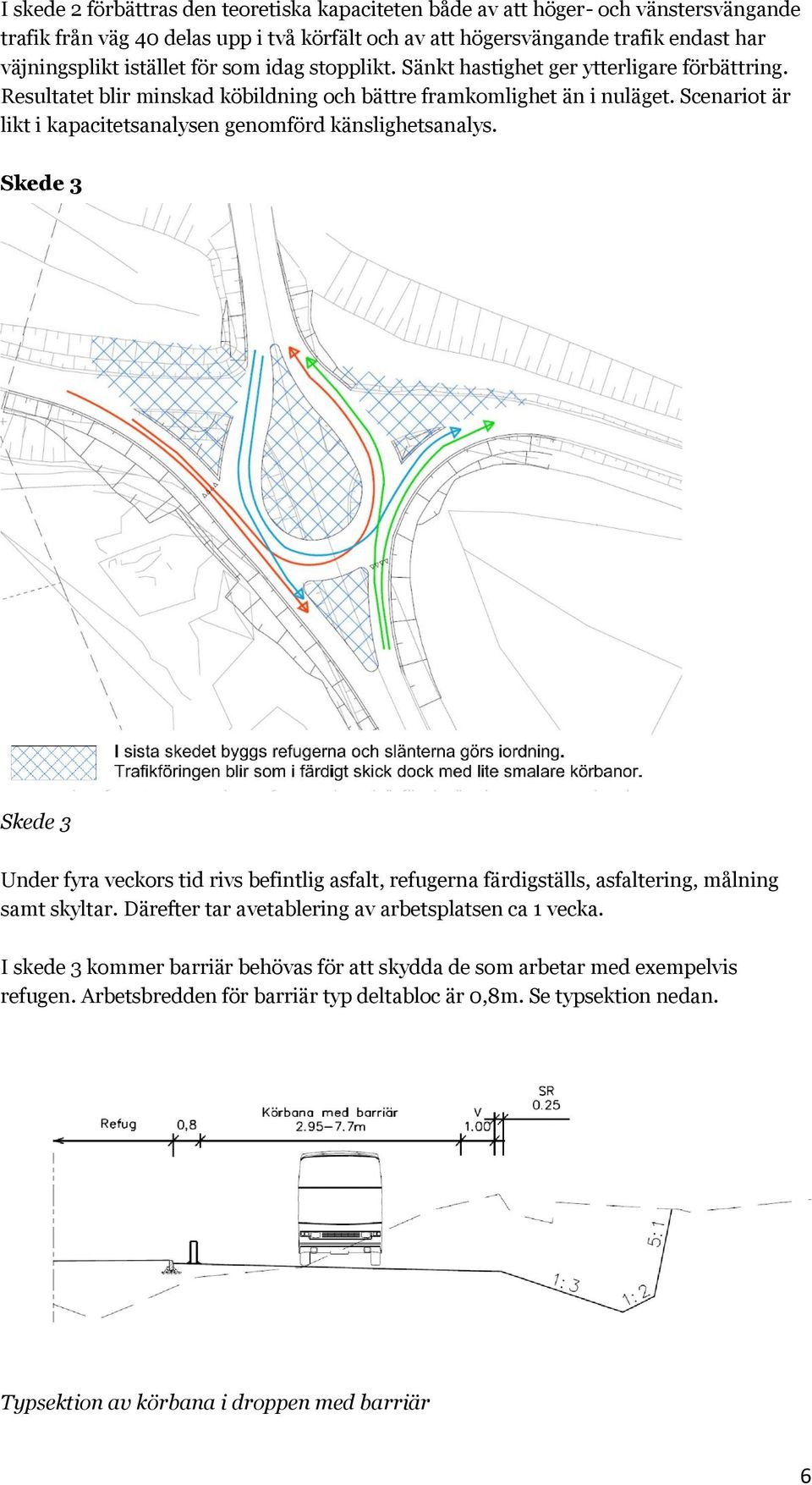 Scenariot är likt i kapacitetsanalysen genomförd känslighetsanalys. Skede 3 Skede 3 Under fyra veckors tid rivs befintlig asfalt, refugerna färdigställs, asfaltering, målning samt skyltar.