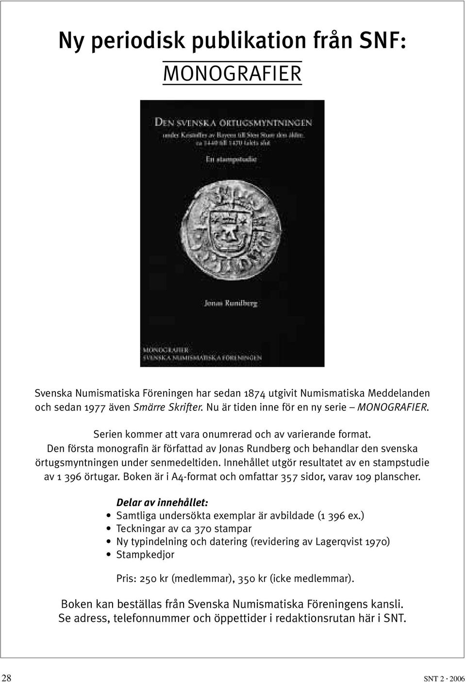 Den första monografin är författad av Jonas Rundberg och behandlar den svenska örtugsmyntningen under senmedeltiden. Innehållet utgör resultatet av en stampstudie av 1 396 örtugar.